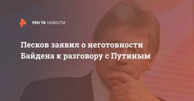 Владимир Путин - Дмитрий Песков - Джо Байден - Песков заявил о неготовности Байдена к разговору с Путиным - ren.tv