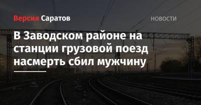 В Заводском районе на станции грузовой поезд насмерть сбил мужчину - nversia.ru - Саратов - окр.Приволжский