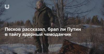 Сергей Шойгу - Джо Байден - Песков рассказал, брал ли Путин в тайгу ядерный чемоданчик - news.tut.by - респ.Тыва