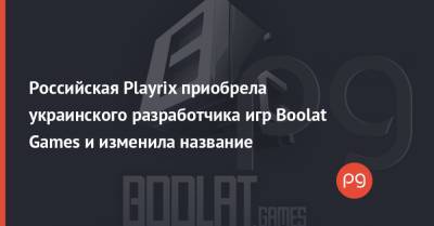 Российская Playrix приобрела украинского разработчика игр Boolat Games и изменила название - thepage.ua - Киев - Полтава