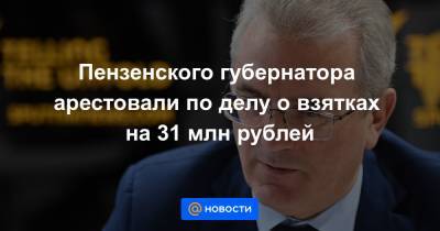 Иван Белозерцев - Борис Шпигель - Антон Колосков - Пензенского губернатора арестовали по делу о взятках на 31 млн рублей - news.mail.ru - Пенза