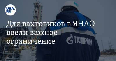 Для вахтовиков ЯНАО установлено важное ограничение - ura.news - окр. Янао