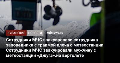 Сотрудники МЧС эвакуировали сотрудника заповедника с травмой плеча с метеостанции на вертолете - kubnews.ru - Сочи - Краснодарский край