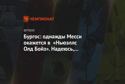 Лионель Месси - Диего Марадон - Бургос: однажды Месси окажется в «Ньюэллс Олд Бойз». Надеюсь, это произойдёт скоро - championat.com