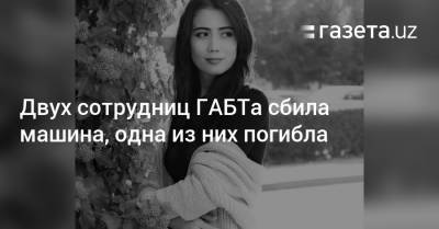 Двух сотрудниц ГАБТа сбила машина, одна из них погибла - gazeta.uz - Узбекистан - Ташкент
