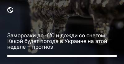 Заморозки до -6℃ и дожди со снегом. Какой будет погода в Украине на этой неделе – прогноз - liga.net - Киевская обл. - Сумская обл. - Николаевская обл. - Черниговская обл. - Одесская обл. - Херсонская обл.