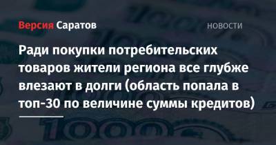Ради покупки потребительских товаров жители региона все глубже влезают в долги (область попала в топ-30 по величине суммы кредитов) - nversia.ru - Москва - Ленинградская обл. - Санкт-Петербург - Московская обл. - респ. Татарстан - Саратовская обл. - Воронежская обл. - Югра - Самарская обл.