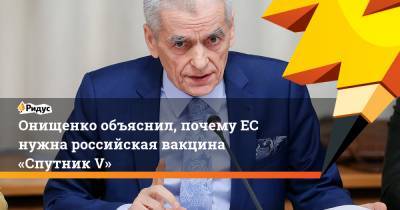 Геннадий Онищенко - Тьерри Бретон - Онищенко объяснил, почемуЕС нужна российская вакцина «Спутник V» - ridus.ru