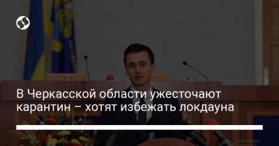 Александр Скичко - В Черкасской области ужесточают карантин – хотят избежать локдауна - liga.net - Черкасская обл. - Черкассы