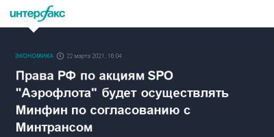 Права РФ по акциям SPO "Аэрофлота" будет осуществлять Минфин по согласованию с Минтрансом - interfax.ru - Москва - Минтранс