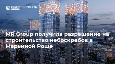 MR Group получила разрешение на строительство небоскребов в Марьиной Роще - realty.ria.ru - Москва