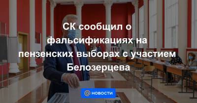 Иван Белозерцев - СК сообщил о фальсификациях на пензенских выборах с участием Белозерцева - news.mail.ru - Пензенская обл.