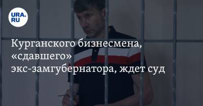 Сергей Пугин - Курганского бизнесмена, «сдавшего» экс-замгубернатора, ждет суд - ura.news - Курганская обл. - Шадринск