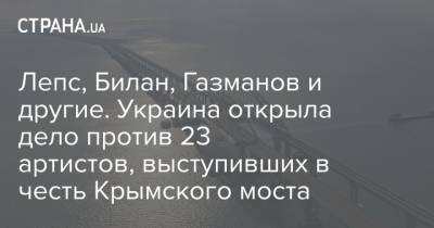 Лепс, Билан, Газманов и другие. Украина открыла дело против 23 артистов, выступивших в честь Крымского моста - strana.ua