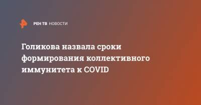 Татьяна Голикова - Голикова назвала сроки формирования коллективного иммунитета к COVID - ren.tv