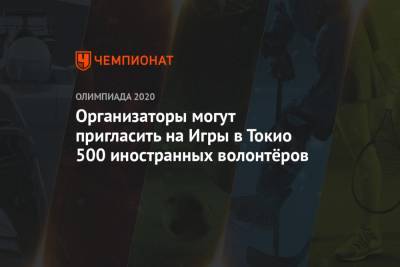 Организаторы могут пригласить на Игры в Токио 500 иностранных волонтёров - championat.com - Токио - Япония