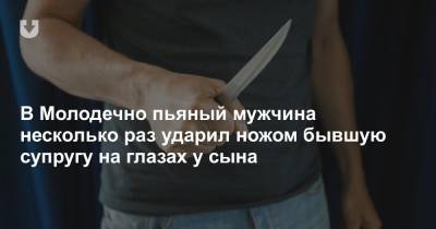 В Молодечно пьяный мужчина несколько раз ударил ножом бывшую супругу на глазах у сына - news.tut.by