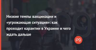 Максим Степанов - Денис Шмыгаль - Виктор Ляшко - Низкие темпы вакцинации и «угрожающая ситуация»: как проходит карантин в Украине и чего ждать дальше - thepage.ua - Украина - Киев - Киевская обл. - Ивано-Франковская обл. - Одесская обл. - Черновицкая обл. - Житомирская обл. - Закарпатская обл.