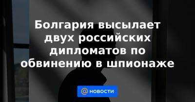 Болгария высылает двух российских дипломатов по обвинению в шпионаже - news.mail.ru - Болгария - Вена - София