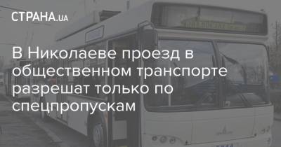 Александр Сенкевич - В Николаеве проезд в общественном транспорте разрешат только по спецпропускам - strana.ua - Николаев