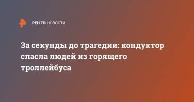 За секунды до трагедии: кондуктор спасла людей из горящего троллейбуса - ren.tv