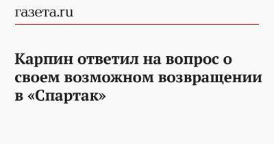 Валерий Карпин - Доменико Тедеско - Карпин ответил на вопрос о своем возможном возвращении в «Спартак» - gazeta.ru - Москва