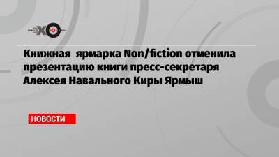 Алексей Навальный - Гузель Яхина - Кира Ярмыш - Книжная ярмарка Non/fiction отменила презентацию книги пресс-секретаря Алексея Навального Киры Ярмыш - echo.msk.ru