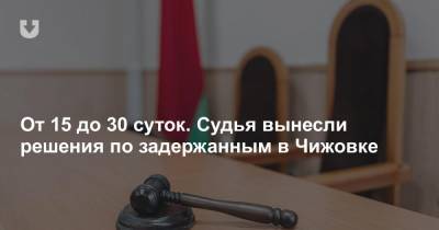 От 15 до 30 суток. Судья вынесли решения по задержанным в Чижовке - news.tut.by - Минск - район Заводский