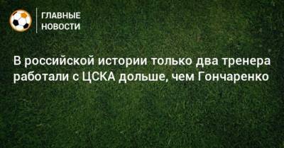 Леонид Слуцкий - Валерий Газзаев - Виктор Гончаренко - В российской истории только два тренера работали с ЦСКА дольше, чем Гончаренко - bombardir.ru