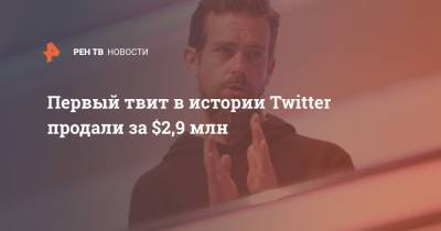 Джон Дорси - Первый твит в истории Twitter продали за $2,9 млн - ren.tv - Twitter