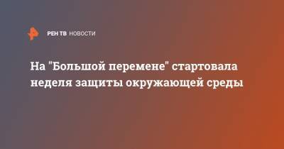 На "Большой перемене" стартовала неделя защиты окружающей среды - ren.tv - Россия