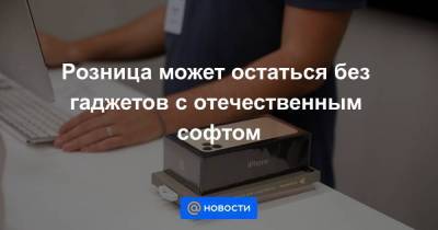 Розница может остаться без гаджетов с отечественным софтом - smartmoney.one