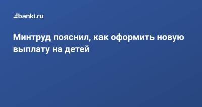 Минтруд пояснил, как оформить новую выплату на детей - smartmoney.one