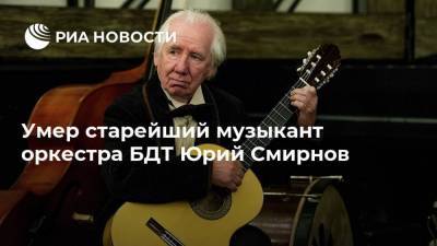 Умер старейший музыкант оркестра БДТ Юрий Смирнов - ria.ru - Москва - Россия