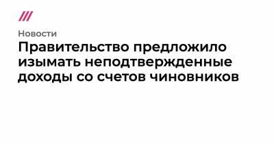 Правительство предложило изымать неподтвержденные доходы со счетов чиновников - tvrain.ru
