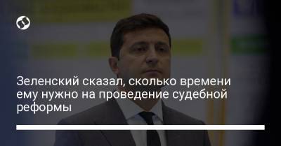 Владимир Зеленский - Зеленский сказал, сколько времени ему нужно на проведение судебной реформы - liga.net