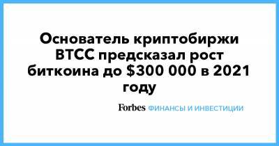 Основатель криптобиржи BTCC предсказал рост биткоина до $300 000 в 2021 году - forbes.ru