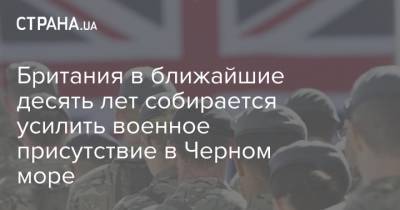 Борис Джонсон - Британия в ближайшие десять лет собирается усилить военное присутствие в Черном море - strana.ua - Россия - Украина - Англия - Черное Море - Великобритания