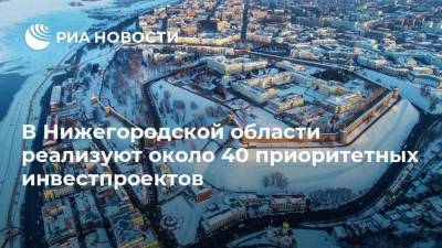 Глеб Никитин - В Нижегородской области реализуют около 40 приоритетных инвестпроектов - smartmoney.one - Нижегородская обл. - Нижний Новгород - Нижний Новгород