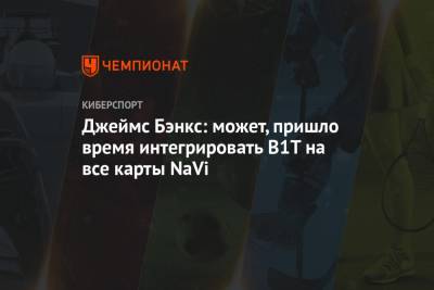 Джеймс Бэнкс - Джеймс Бэнкс: может, пришло время интегрировать B1T на все карты NaVi - championat.com