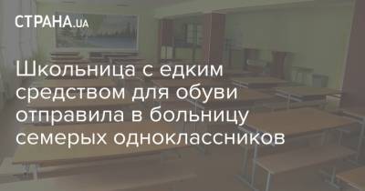 Школьница с едким средством для обуви отправила в больницу семерых одноклассников - strana.ua - Полтавская обл.