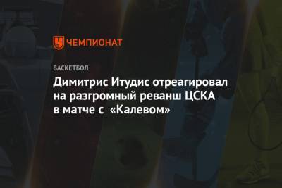Димитрис Итудис - Димитрис Итудис отреагировал на разгромный реванш ЦСКА в матче с «Калевом» - championat.com