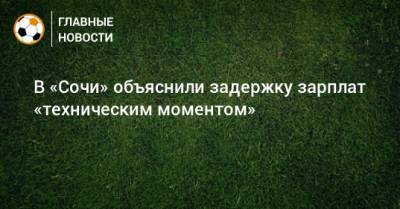 Дмитрий Рубашко - В «Сочи» объяснили задержку зарплат «техническим моментом» - bombardir.ru - Сочи