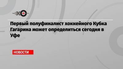 Первый полуфиналист хоккейного Кубка Гагарина может определиться сегодня в Уфе - echo.msk.ru - респ. Татарстан - Уфа - Казань