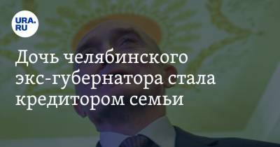 Борис Дубровский - Дочь челябинского экс-губернатора стала кредитором семьи - ura.news - Челябинская обл. - Челябинск