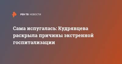 Лера Кудрявцева - Сама испугалась: Кудрявцева раскрыла причины экстренной госпитализации - ren.tv