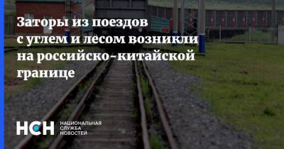 Заторы из поездов с углем и лесом возникли на российско-китайской границе - nsn.fm - Россия - Китай