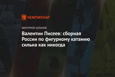 Валентин Писеев: сборная России по фигурному катанию сильна как никогда - championat.com - Швеция - Стокгольм