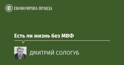 Есть ли жизнь без МВФ - epravda.com.ua - Україна