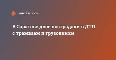 В Саратове двое пострадали в ДТП с трамваем и грузовиком - ren.tv - Саратов - Омск